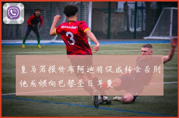 皇马若报价布阿迪将促成转会否则他或倾向巴黎圣日耳曼