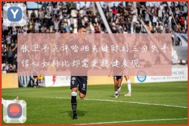张卫平点评哈珀关键时刻三分失手信心如科比却需更稳健表现