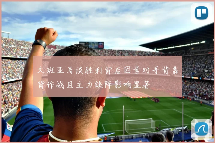 文班亚马谈胜利背后因素对手背靠背作战且主力缺阵影响显著