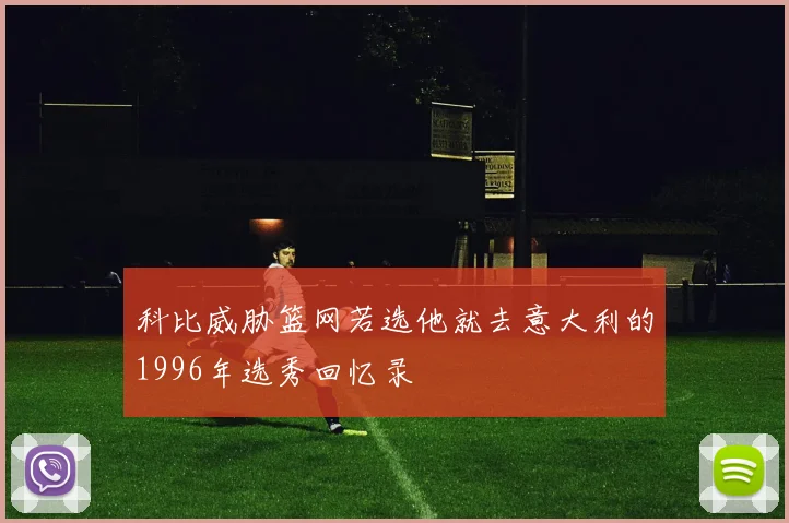 科比威胁篮网若选他就去意大利的1996年选秀回忆录