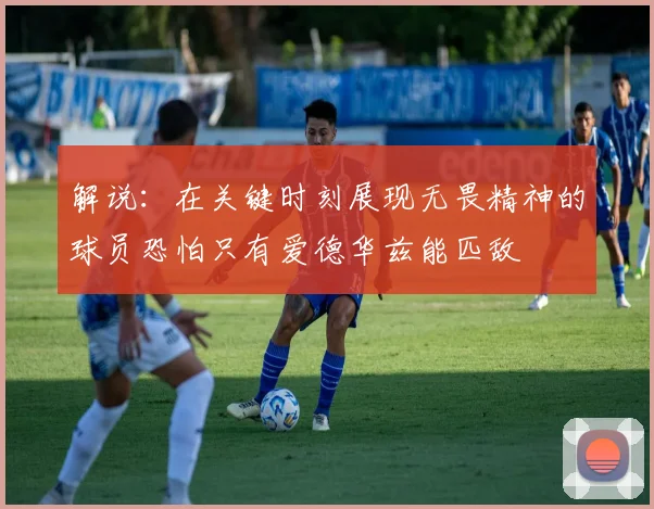 解说：在关键时刻展现无畏精神的球员恐怕只有爱德华兹能匹敌
