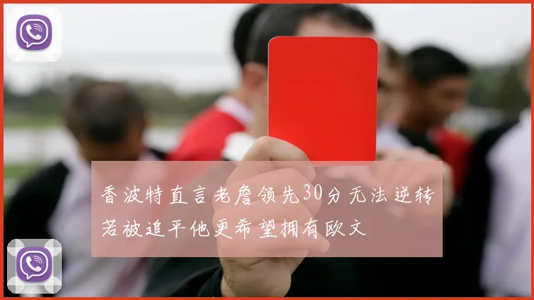 香波特直言老詹领先30分无法逆转若被追平他更希望拥有欧文