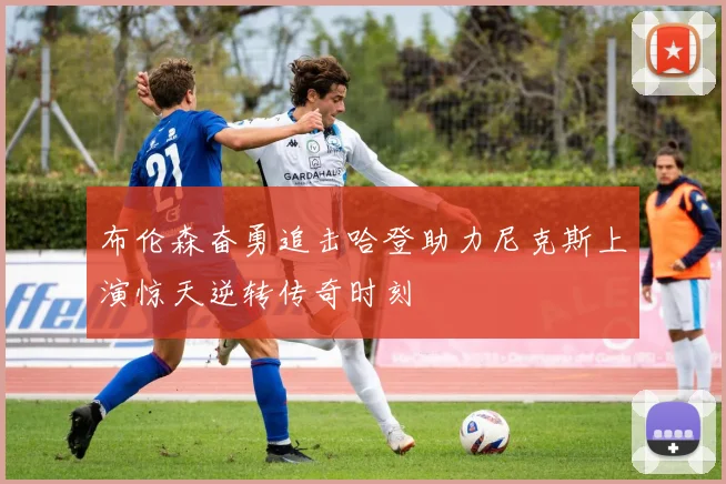 布伦森奋勇追击哈登助力尼克斯上演惊天逆转传奇时刻