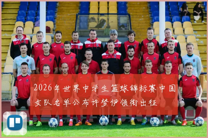2026年世界中学生篮球锦标赛中国女队名单公布许梦伊领衔出征