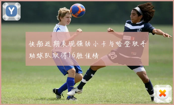 快船近期表现强劲小卡与哈登联手助球队取得16胜佳绩