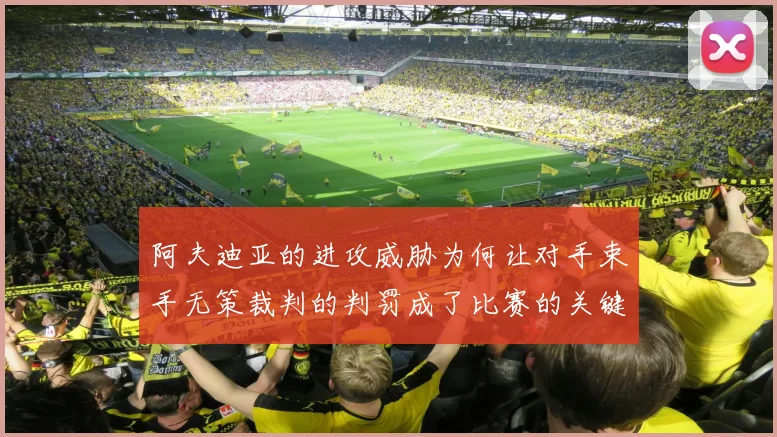 阿夫迪亚的进攻威胁为何让对手束手无策裁判的判罚成了比赛的关键因素